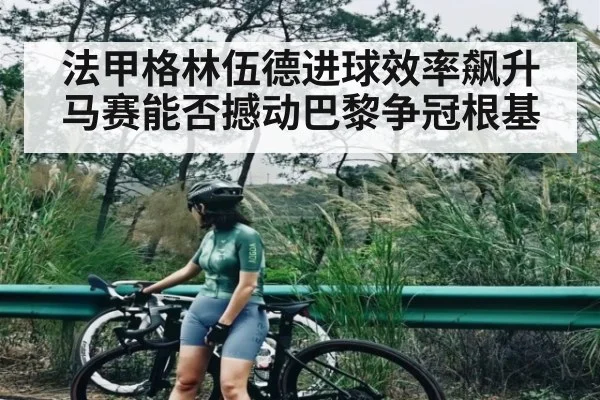 法甲格林伍德进球效率飙升 马赛能否撼动巴黎争冠根基