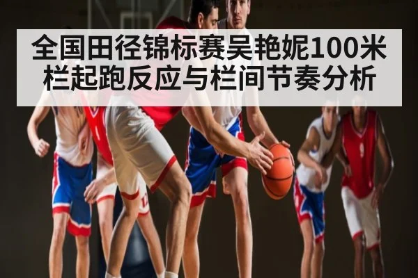 全国田径锦标赛吴艳妮100米栏起跑反应与栏间节奏分析