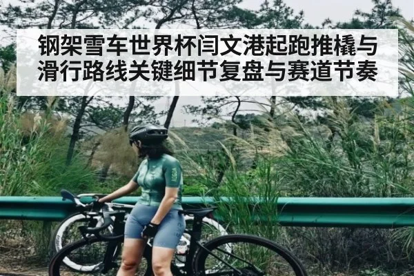 钢架雪车世界杯闫文港起跑推橇与滑行路线关键细节复盘与赛道节奏