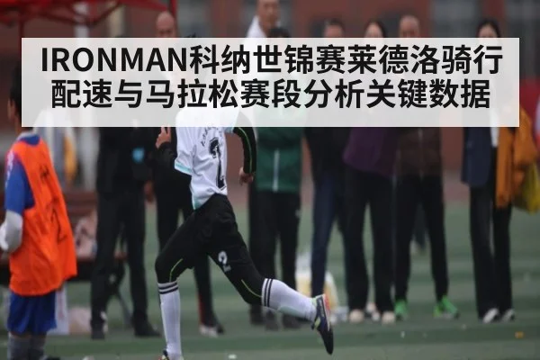 IRONMAN科纳世锦赛莱德洛骑行配速与马拉松赛段分析关键数据