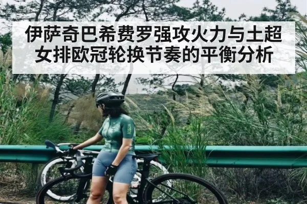 伊萨奇巴希费罗强攻火力与土超女排欧冠轮换节奏的平衡分析