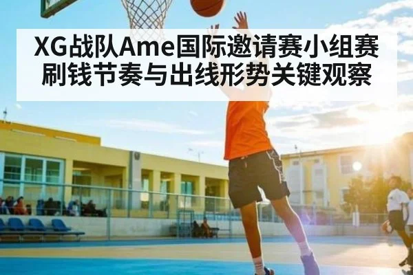XG战队Ame国际邀请赛小组赛刷钱节奏与出线形势关键观察
